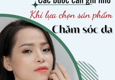 Các bước cần ghi nhớ khi lựa chọn sản phẩm chăm sóc da